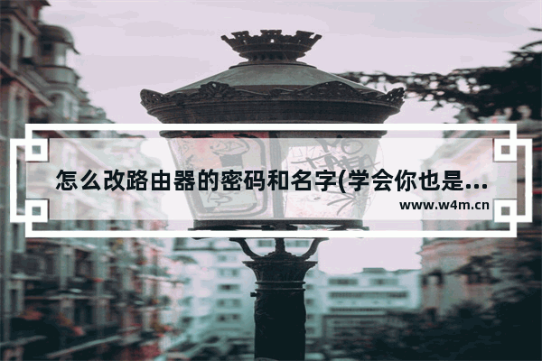 怎么改路由器的密码和名字(学会你也是半个宽带师傅)