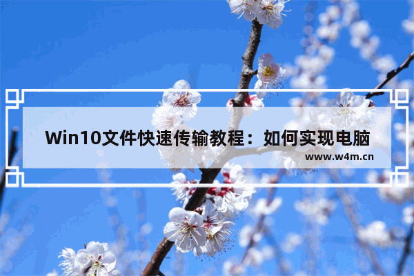 Win10文件快速传输教程：如何实现电脑对电脑大文件秒传