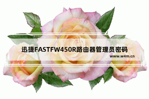 迅捷FASTFW450R路由器管理员密码是多少