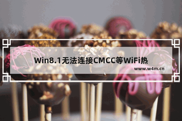 Win8.1无法连接CMCC等WiFi热点的解决方法