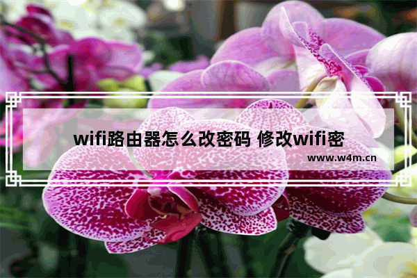 wifi路由器怎么改密码 修改wifi密码方法【教程】