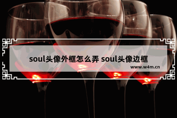 soul头像外框怎么弄 soul头像边框怎么换