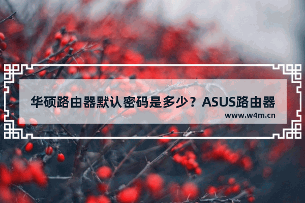 华硕路由器默认密码是多少？ASUS路由器初始密码介绍