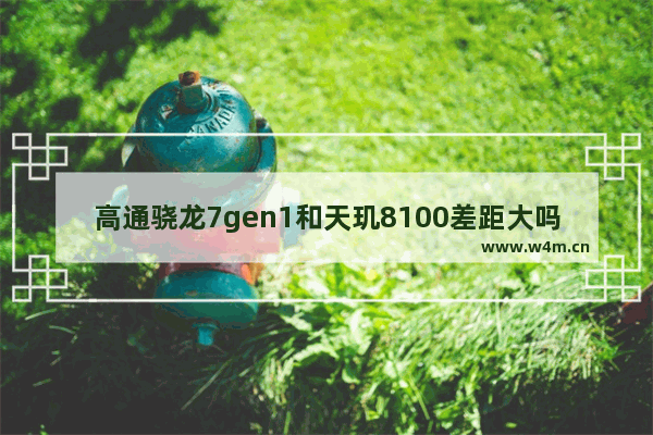 高通骁龙7gen1和天玑8100差距大吗？详细对比解析！