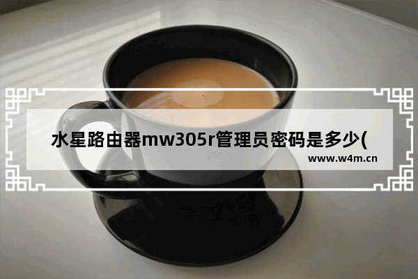 水星路由器mw305r管理员密码是多少(水星mw300r路由器怎么更改无线网密码)