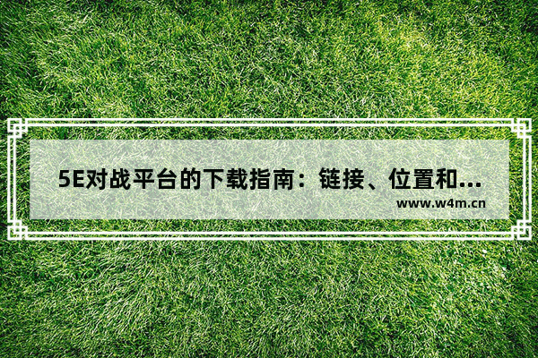 5E对战平台的下载指南：链接、位置和步骤全揭秘