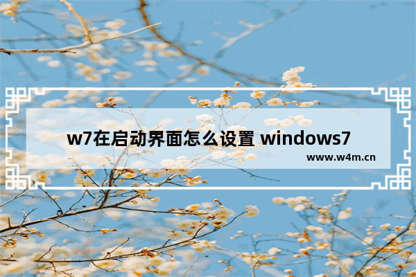 w7在启动界面怎么设置 windows7在哪设置开机启动项