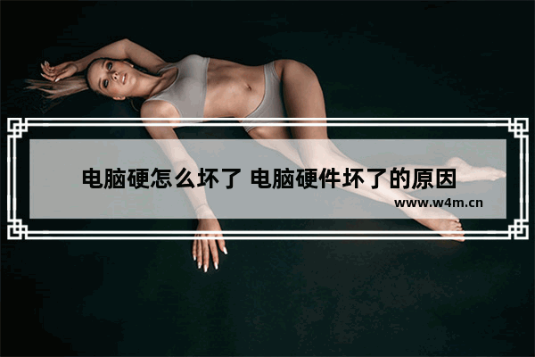 电脑硬怎么坏了 电脑硬件坏了的原因