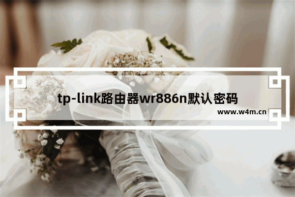 tp-link路由器wr886n默认密码(tplinkwr886n密码)