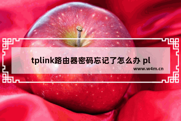 tplink路由器密码忘记了怎么办 plink路由器忘记密码处理办法【详解】