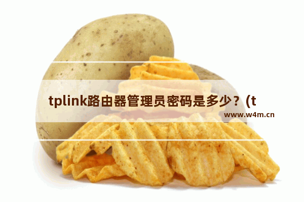 tplink路由器管理员密码是多少？(tplink路由器的管理员密码是多少？)