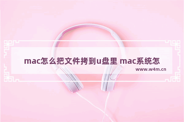 mac怎么把文件拷到u盘里 mac系统怎么把文件拷到u盘