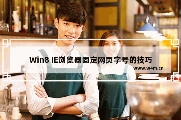 Win8 IE浏览器固定网页字号的技巧