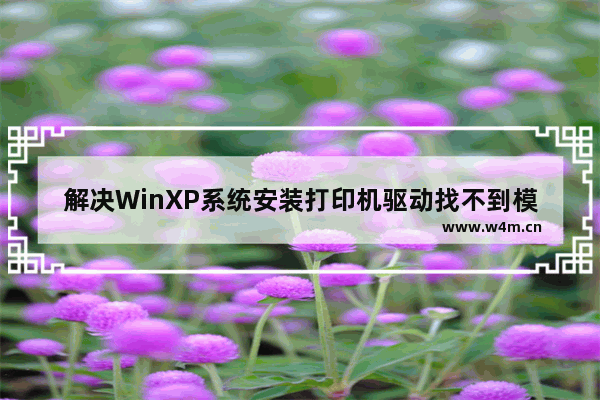 解决WinXP系统安装打印机驱动找不到模块的问题