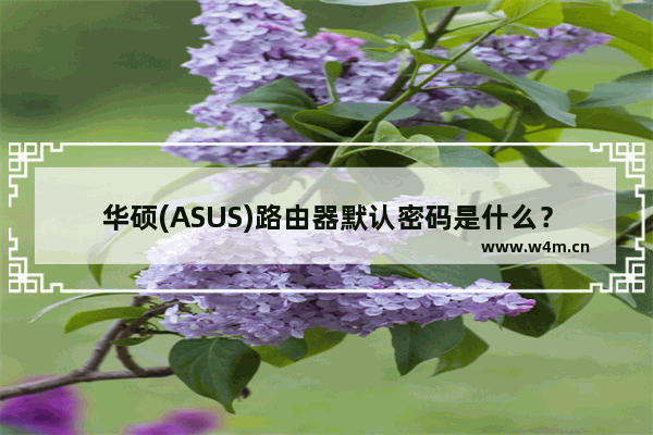 华硕(ASUS)路由器默认密码是什么？