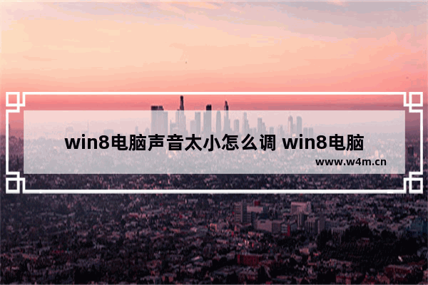 win8电脑声音太小怎么调 win8电脑声音太小怎么调回来