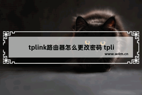 tplink路由器怎么更改密码 tplink路由器更改密码操作方法【详解】