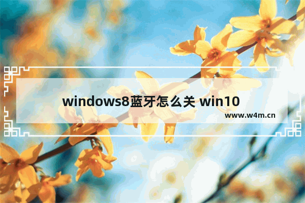 windows8蓝牙怎么关 win10 关闭蓝牙