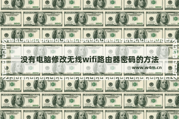 没有电脑修改无线wifi路由器密码的方法(电脑没有办法修改无线wifi路由器的密码。)