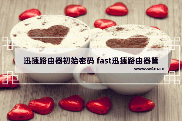 迅捷路由器初始密码 fast迅捷路由器管理员密码是多少