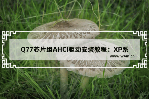 Q77芯片组AHCI驱动安装教程：XP系统