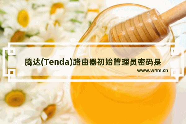 腾达(Tenda)路由器初始管理员密码是什么？