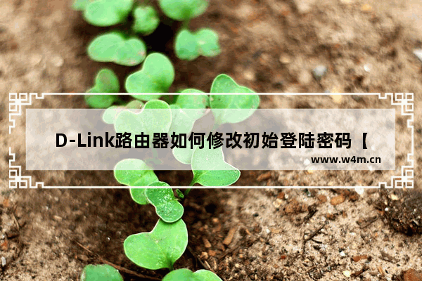 D-Link路由器如何修改初始登陆密码【详解】