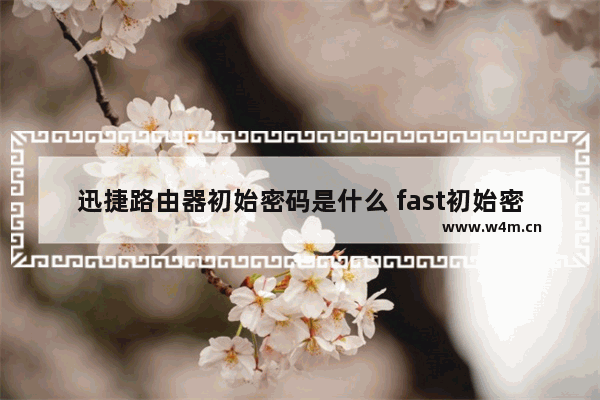 迅捷路由器初始密码是什么 fast初始密码大全