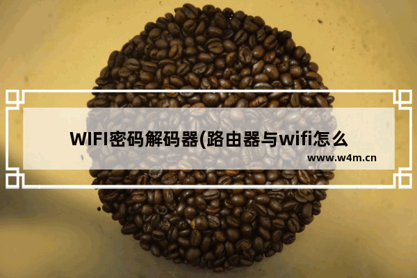 WIFI密码解码器(路由器与wifi怎么连接wifi解码器如何连接路由器)