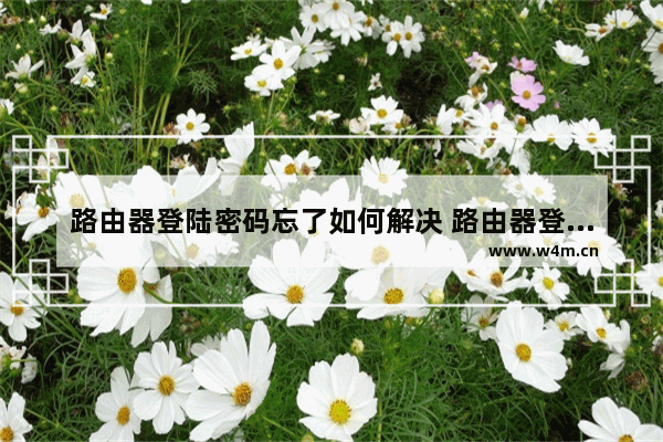 路由器登陆密码忘了如何解决 路由器登陆密码忘了解决方法【详解】