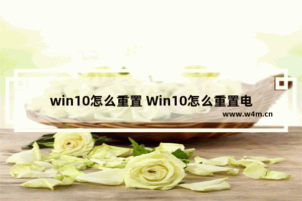 win10怎么重置 Win10怎么重置电脑