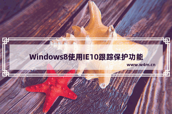 Windows8使用IE10跟踪保护功能过滤广告的技巧