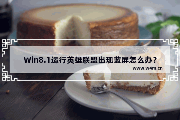 Win8.1运行英雄联盟出现蓝屏怎么办？