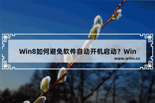 Win8如何避免软件自动开机启动？Win8禁止软件开机自启攻略