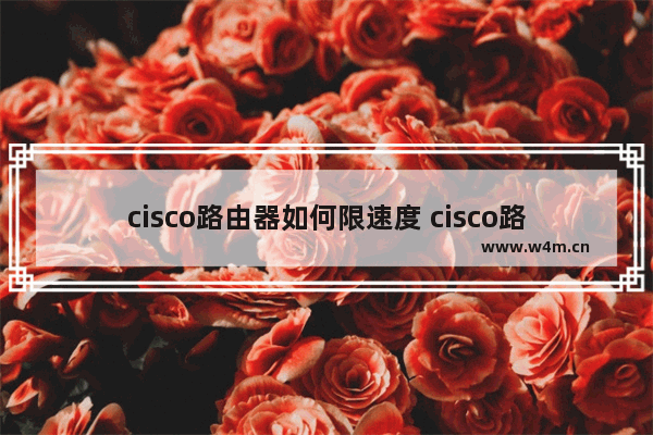 cisco路由器如何限速度 cisco路由器限速度方法【教程】