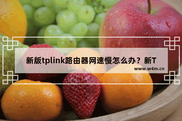 新版tplink路由器网速慢怎么办？新TP-LINK网速不好的解决办法