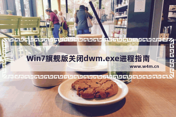 Win7旗舰版关闭dwm.exe进程指南