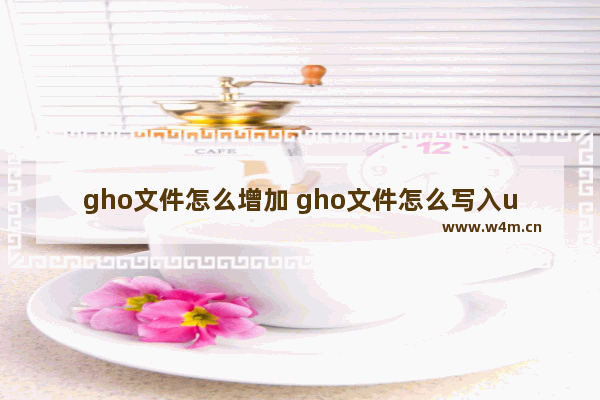 gho文件怎么增加 gho文件怎么写入u盘