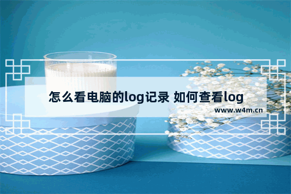 怎么看电脑的log记录 如何查看log