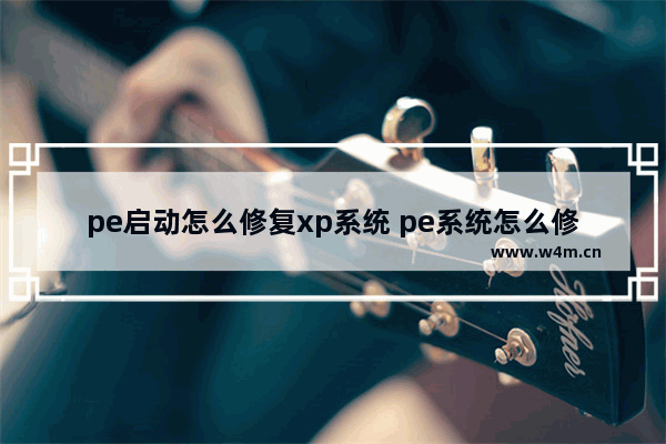 pe启动怎么修复xp系统 pe系统怎么修复系统引导