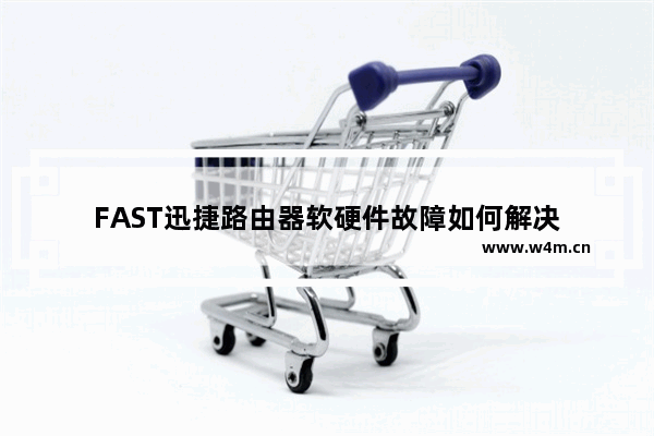 FAST迅捷路由器软硬件故障如何解决