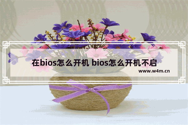 在bios怎么开机 bios怎么开机不启动