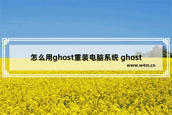 怎么用ghost重装电脑系统 ghost重装步骤