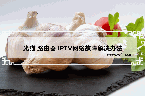 光猫 路由器 IPTV网络故障解决办法