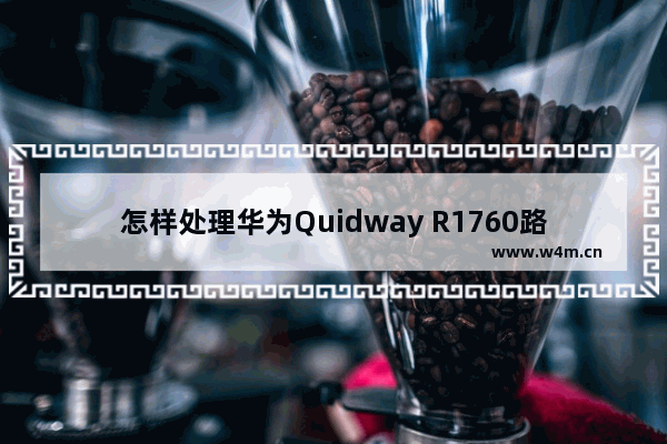 怎样处理华为Quidway R1760路由器配置系统故障？