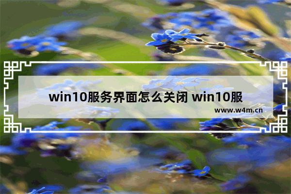 win10服务界面怎么关闭 win10服务界面怎么关闭自动更新