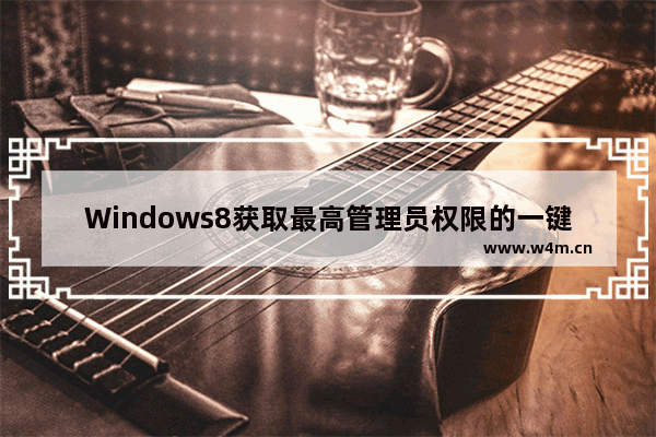 Windows8获取最高管理员权限的一键方法