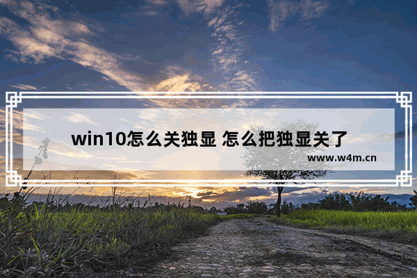 win10怎么关独显 怎么把独显关了