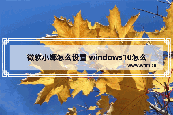 微软小娜怎么设置 windows10怎么设置小娜