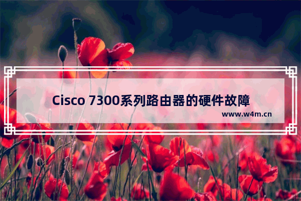 Cisco 7300系列路由器的硬件故障检修